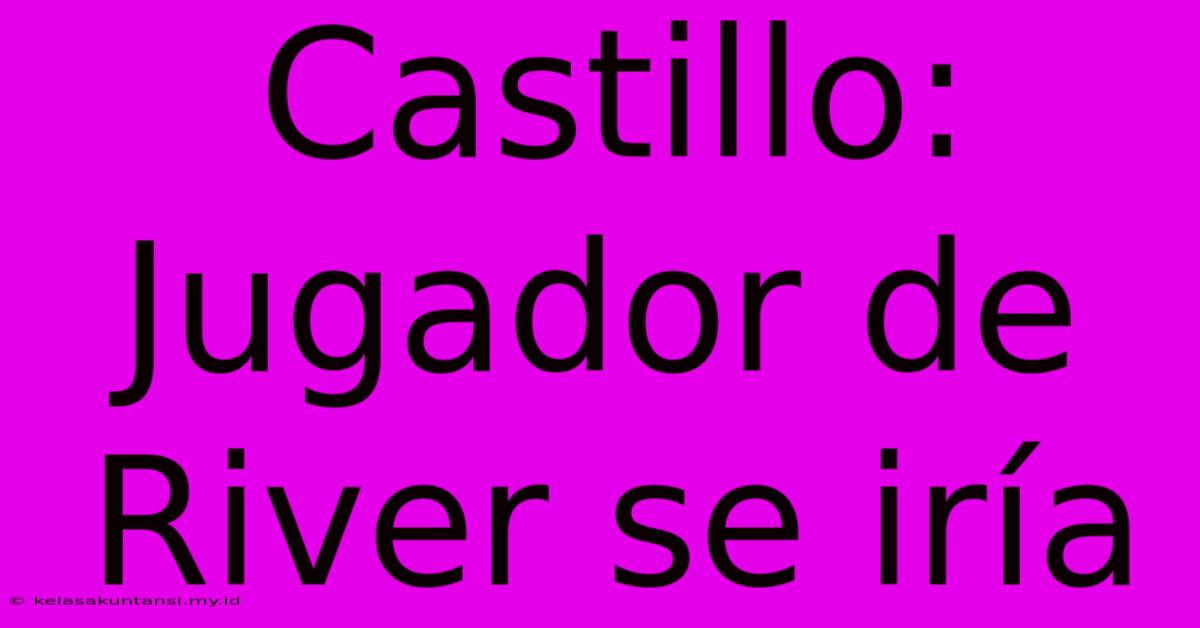 Castillo: Jugador De River Se Iría