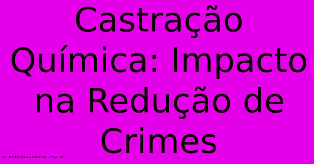 Castração Química: Impacto Na Redução De Crimes