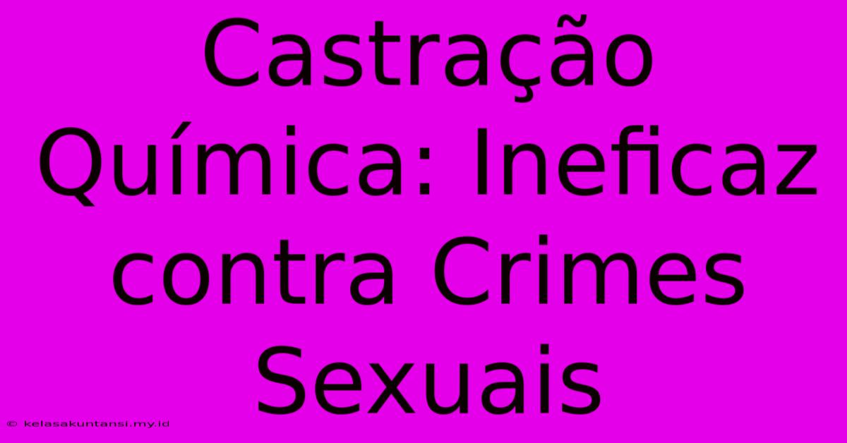 Castração Química: Ineficaz Contra Crimes Sexuais