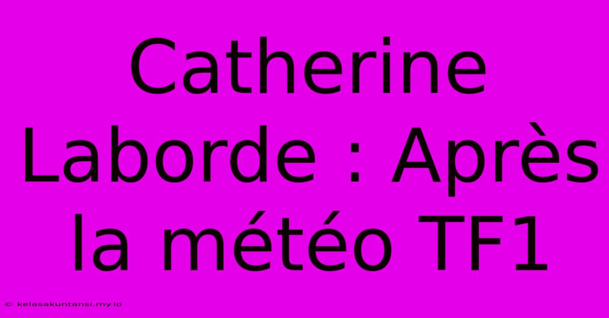 Catherine Laborde : Après La Météo TF1