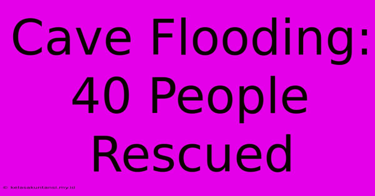 Cave Flooding: 40 People Rescued