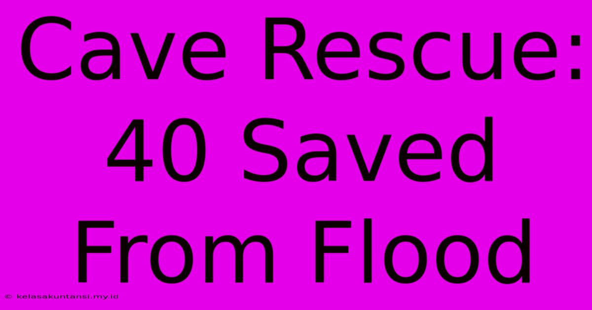 Cave Rescue: 40 Saved From Flood