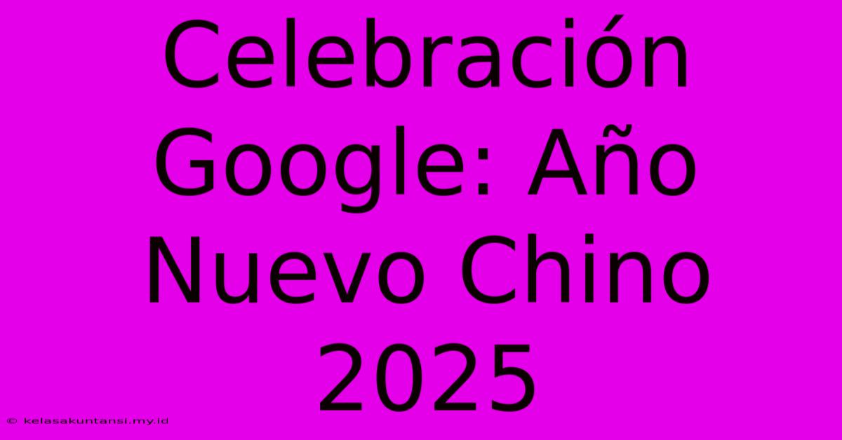 Celebración Google: Año Nuevo Chino 2025