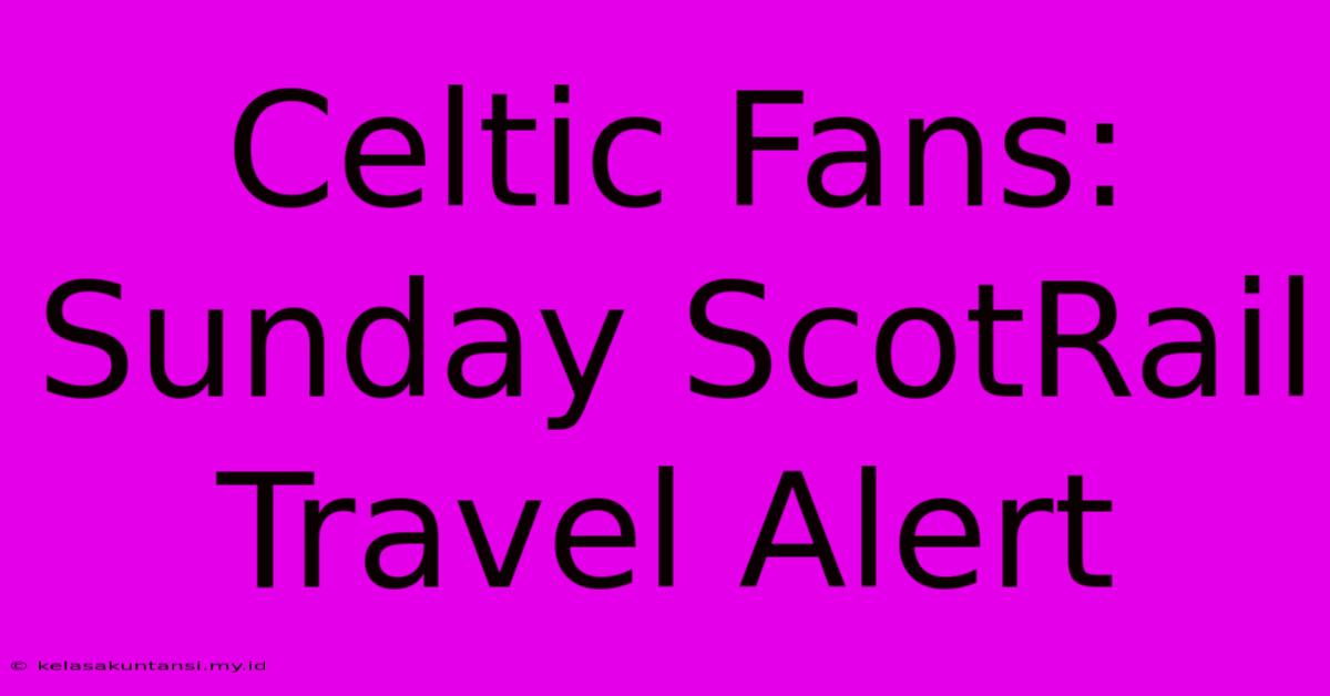 Celtic Fans: Sunday ScotRail Travel Alert