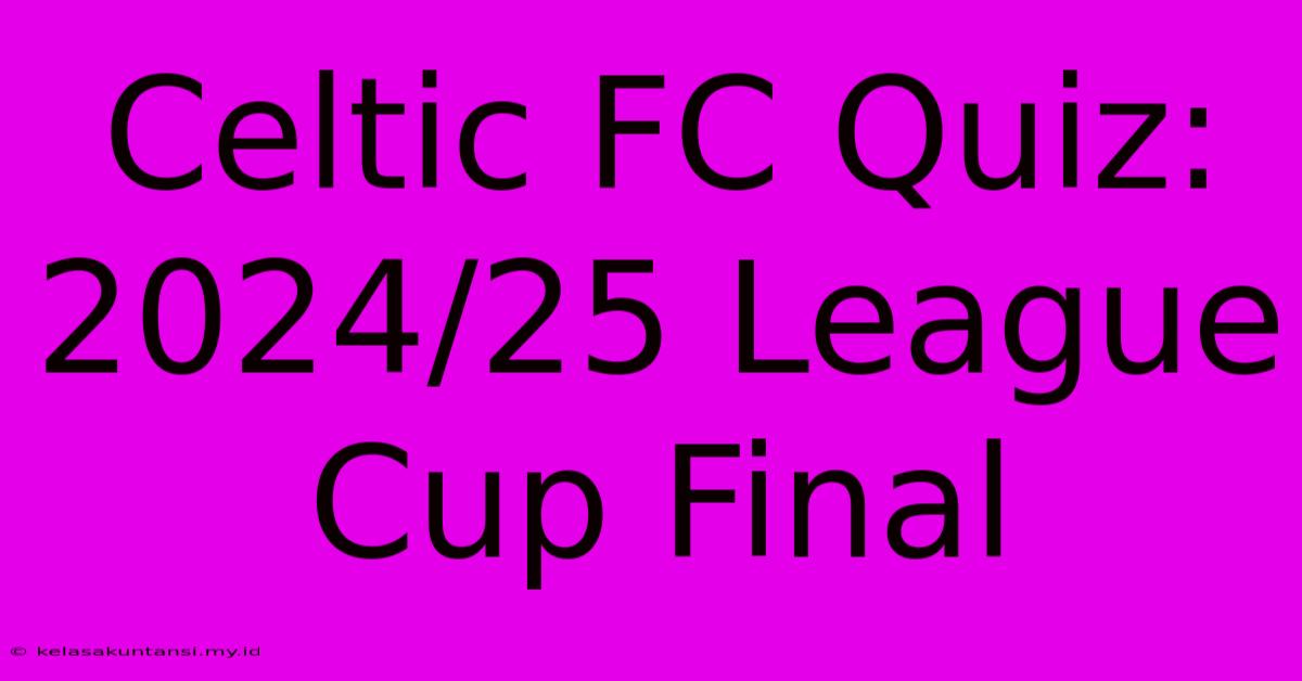 Celtic FC Quiz: 2024/25 League Cup Final