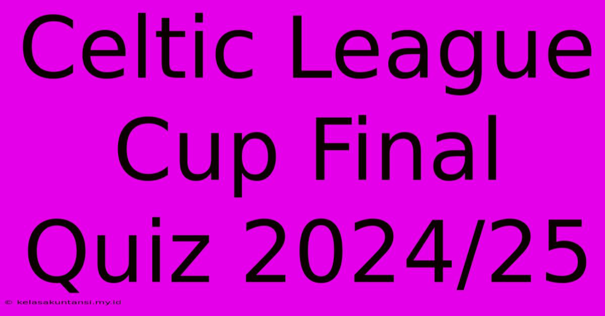 Celtic League Cup Final Quiz 2024/25