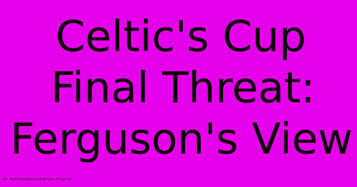 Celtic's Cup Final Threat: Ferguson's View