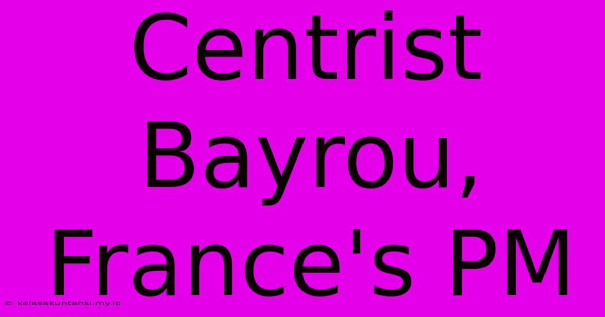 Centrist Bayrou, France's PM