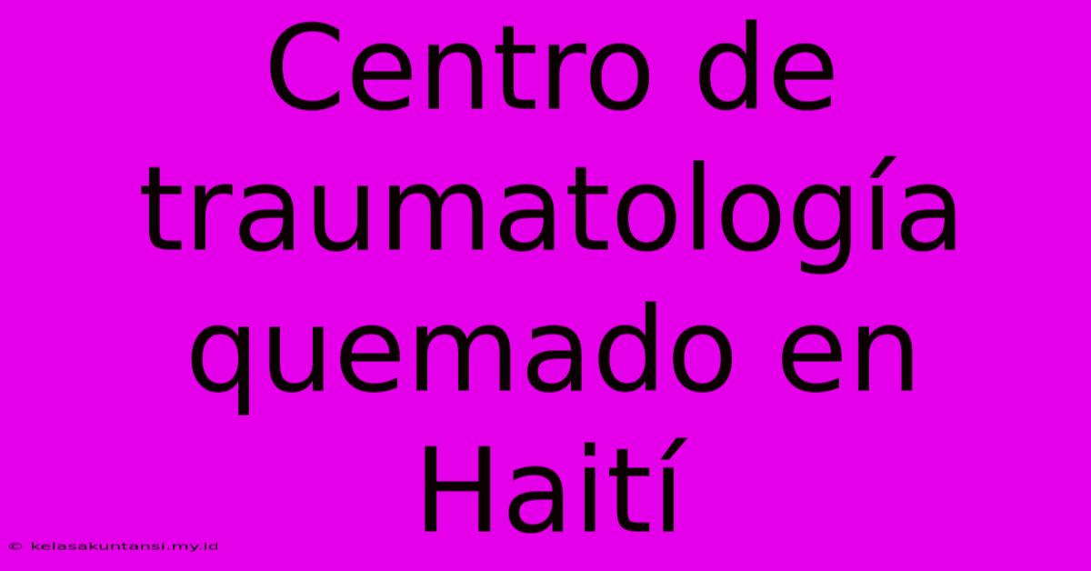 Centro De Traumatología Quemado En Haití