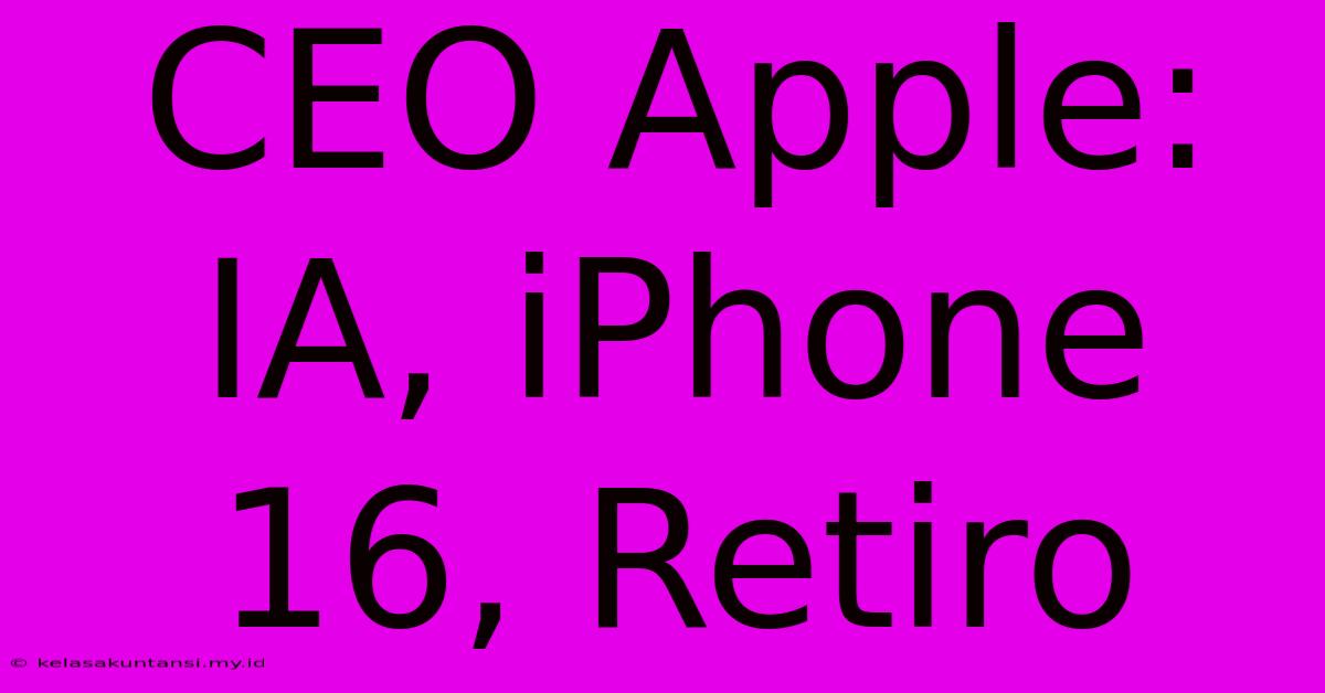 CEO Apple: IA, IPhone 16, Retiro