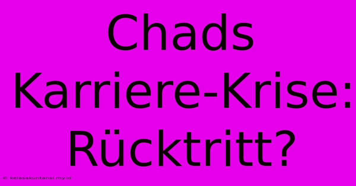 Chads Karriere-Krise: Rücktritt?