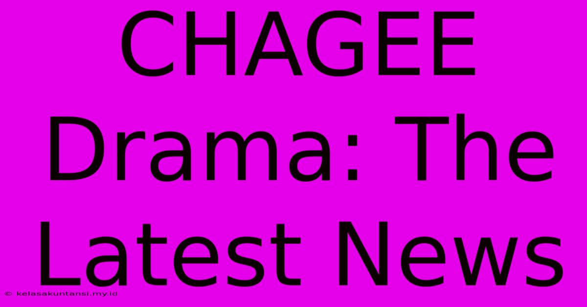 CHAGEE Drama: The Latest News