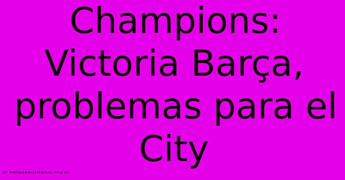 Champions: Victoria Barça, Problemas Para El City