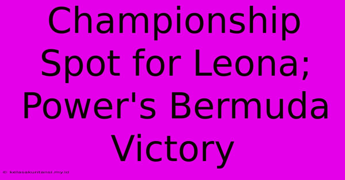 Championship Spot For Leona; Power's Bermuda Victory