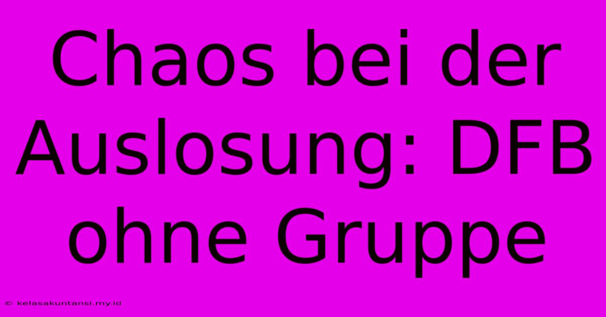 Chaos Bei Der Auslosung: DFB Ohne Gruppe