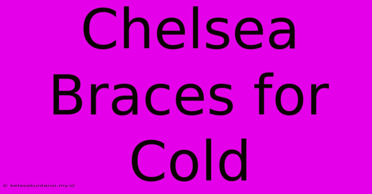 Chelsea Braces For Cold