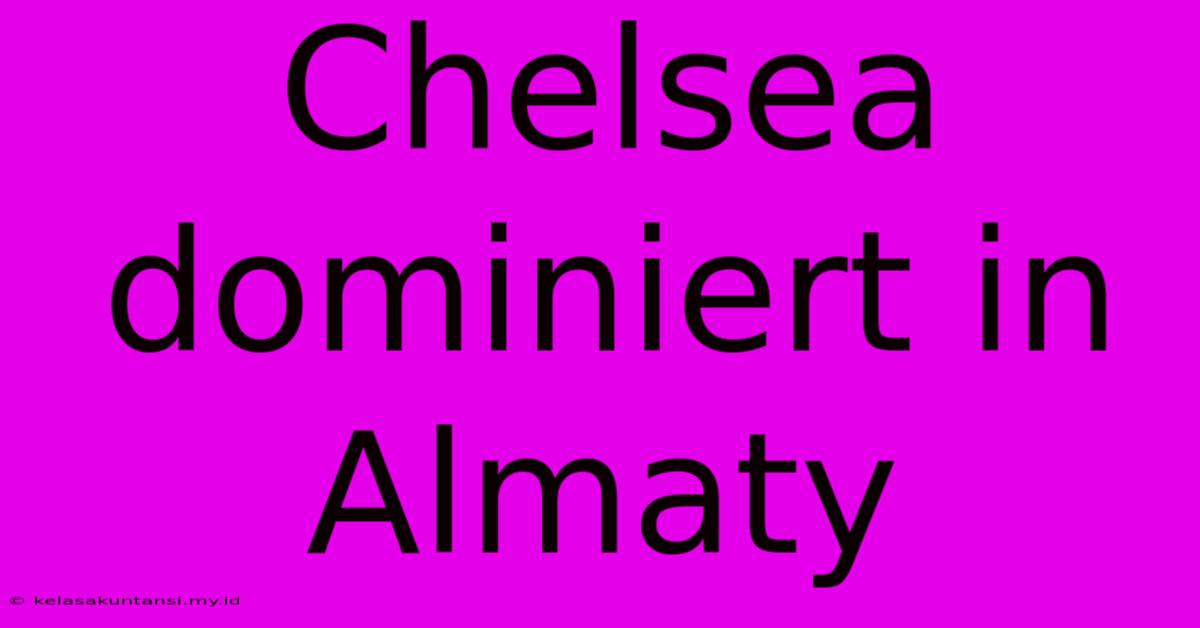 Chelsea Dominiert In Almaty