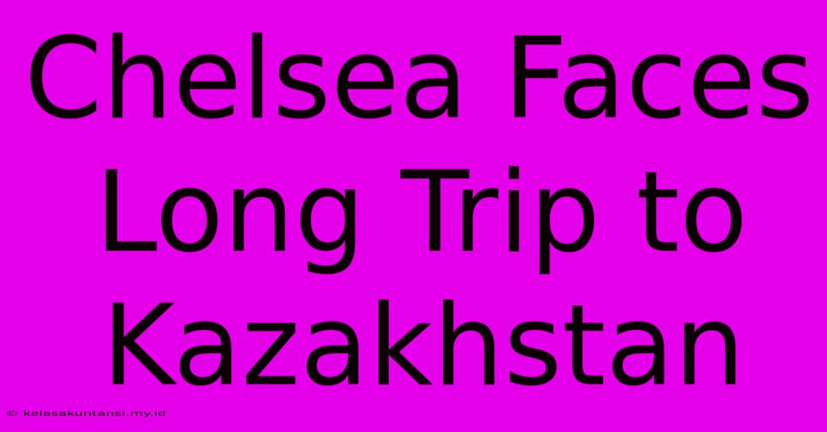 Chelsea Faces Long Trip To Kazakhstan