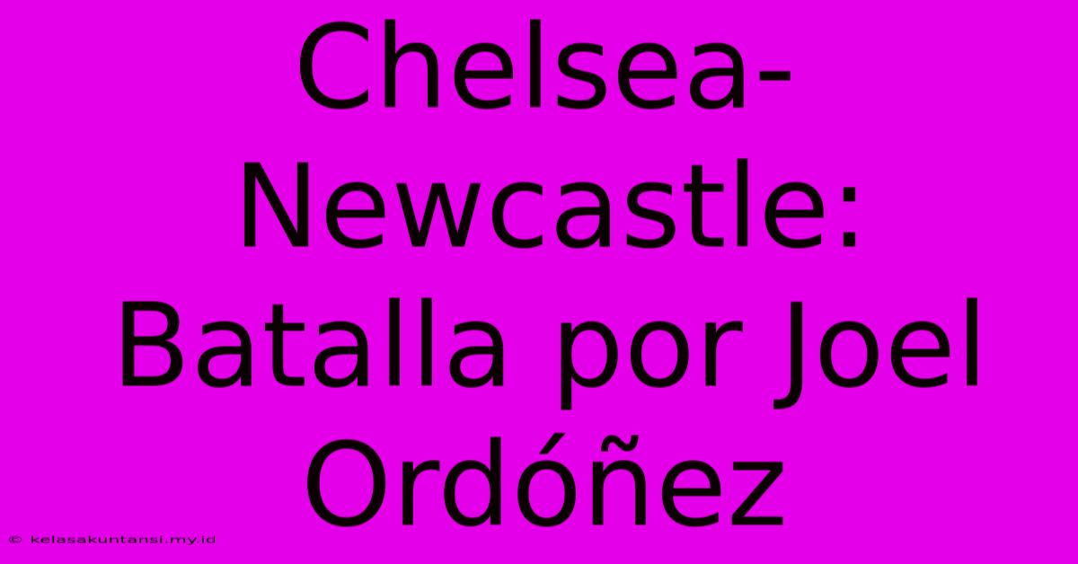 Chelsea-Newcastle: Batalla Por Joel Ordóñez