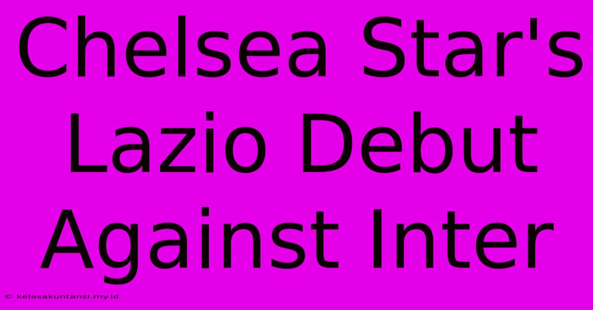 Chelsea Star's Lazio Debut Against Inter