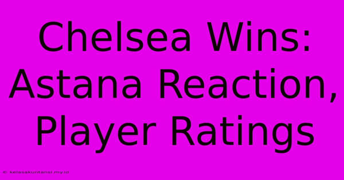 Chelsea Wins: Astana Reaction, Player Ratings