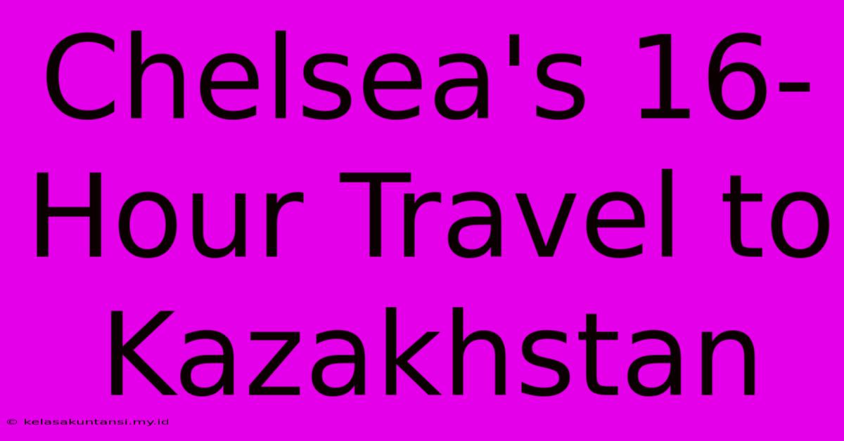 Chelsea's 16-Hour Travel To Kazakhstan