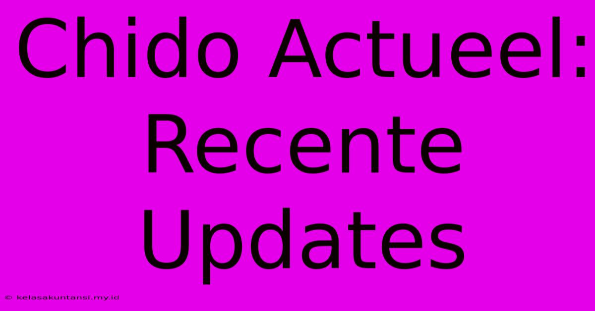 Chido Actueel: Recente Updates