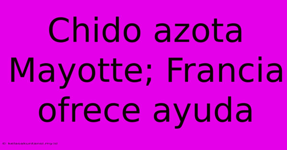 Chido Azota Mayotte; Francia Ofrece Ayuda