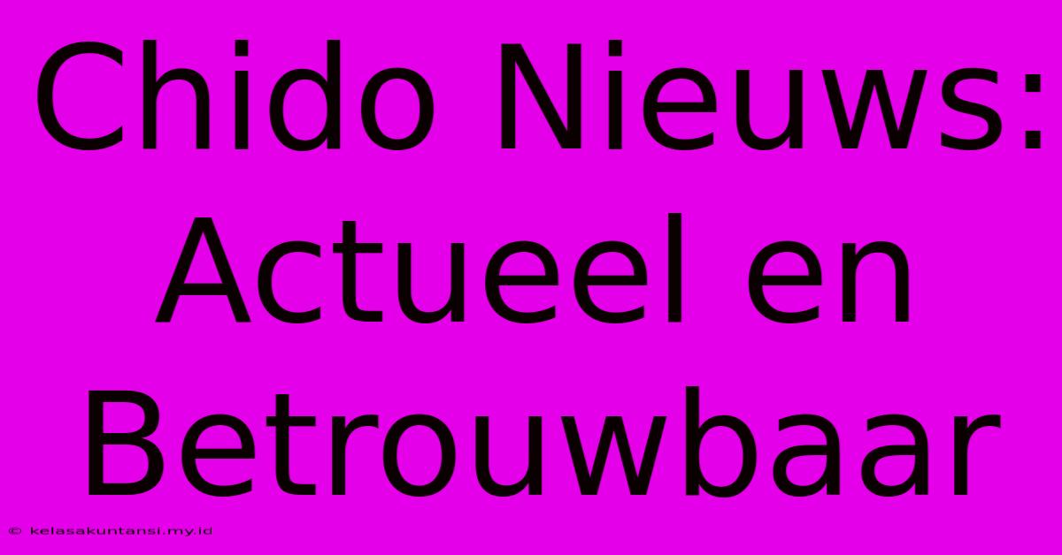 Chido Nieuws: Actueel En Betrouwbaar