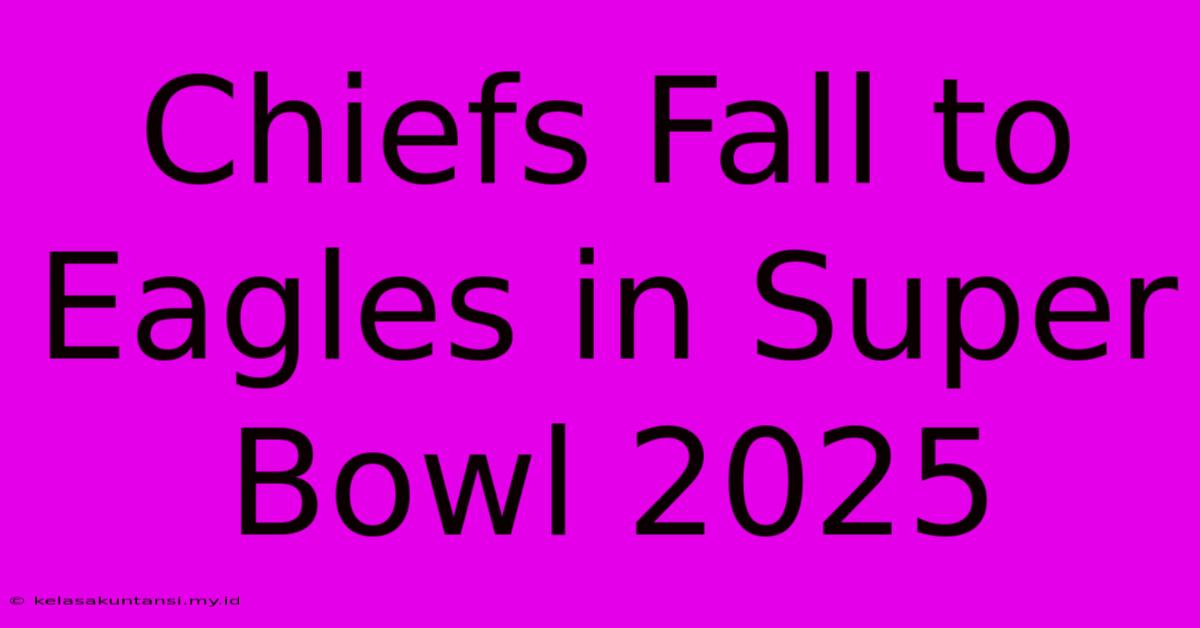 Chiefs Fall To Eagles In Super Bowl 2025