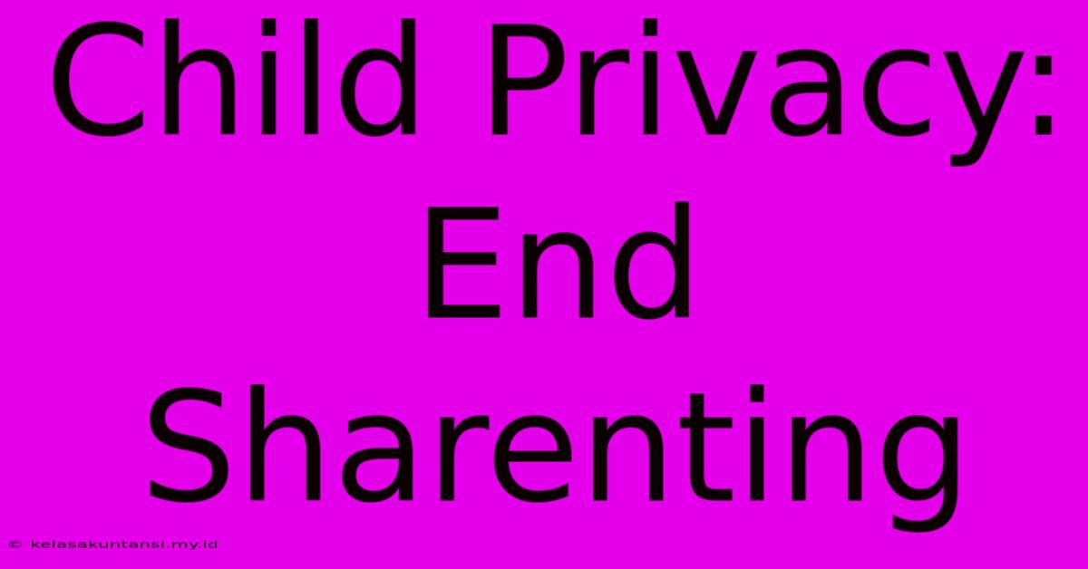 Child Privacy: End Sharenting