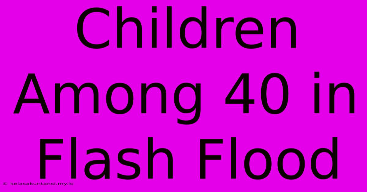 Children Among 40 In Flash Flood