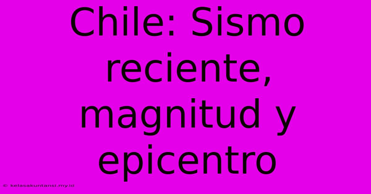 Chile: Sismo Reciente, Magnitud Y Epicentro