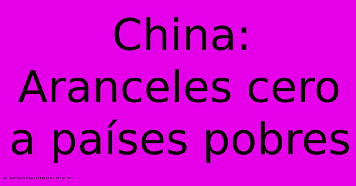 China: Aranceles Cero A Países Pobres