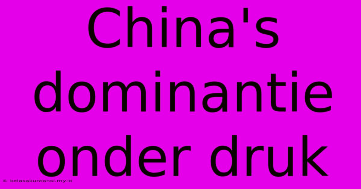 China's Dominantie Onder Druk