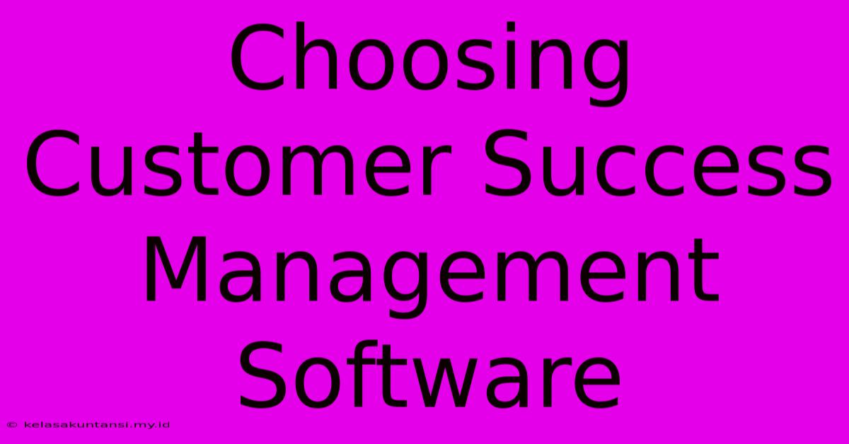 Choosing Customer Success Management Software