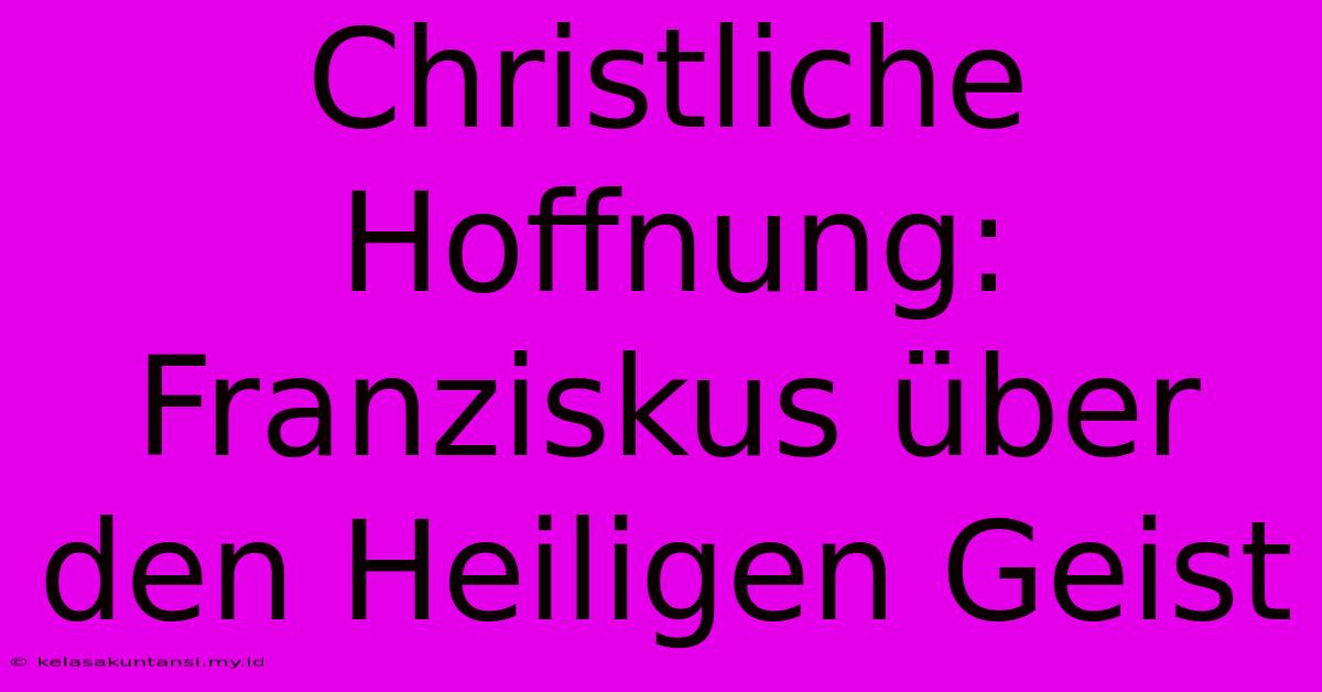 Christliche Hoffnung: Franziskus Über Den Heiligen Geist