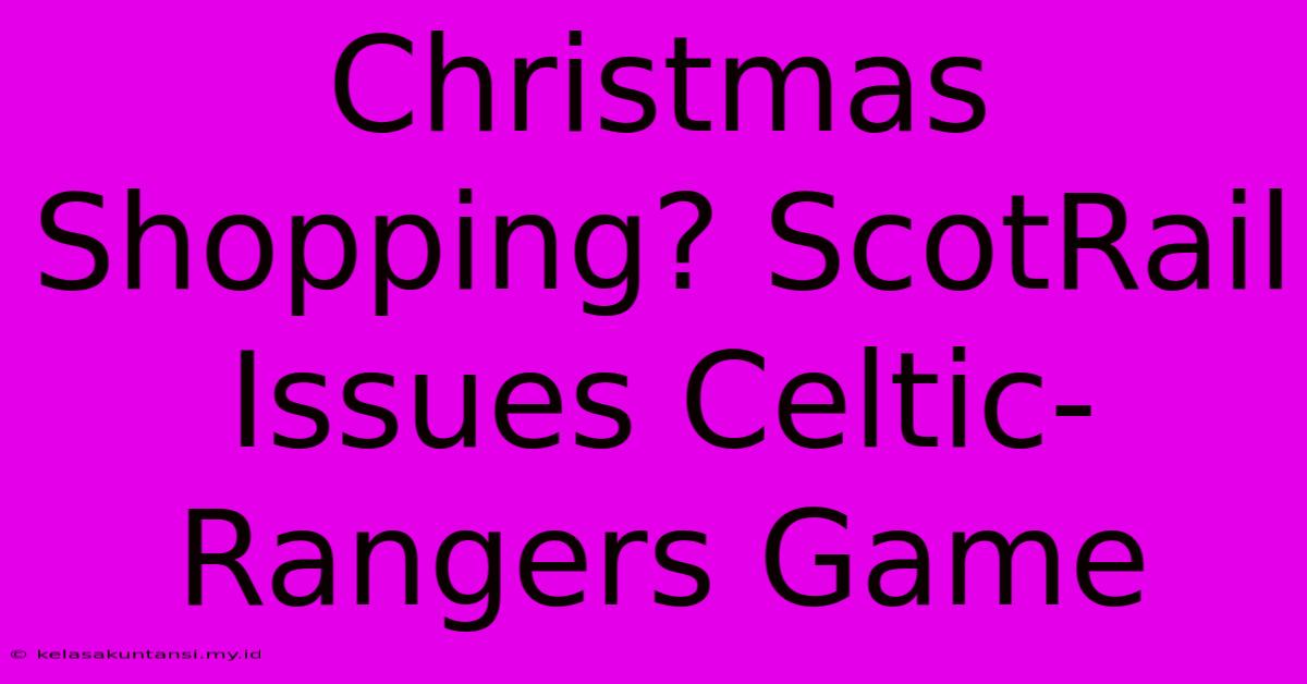 Christmas Shopping? ScotRail Issues Celtic-Rangers Game