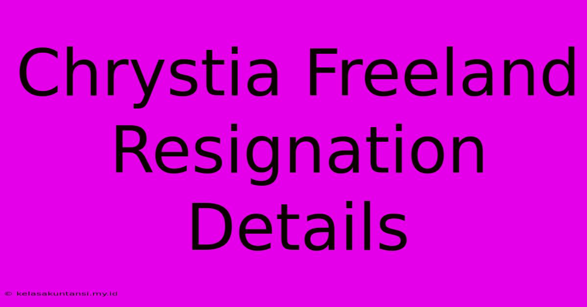 Chrystia Freeland Resignation Details