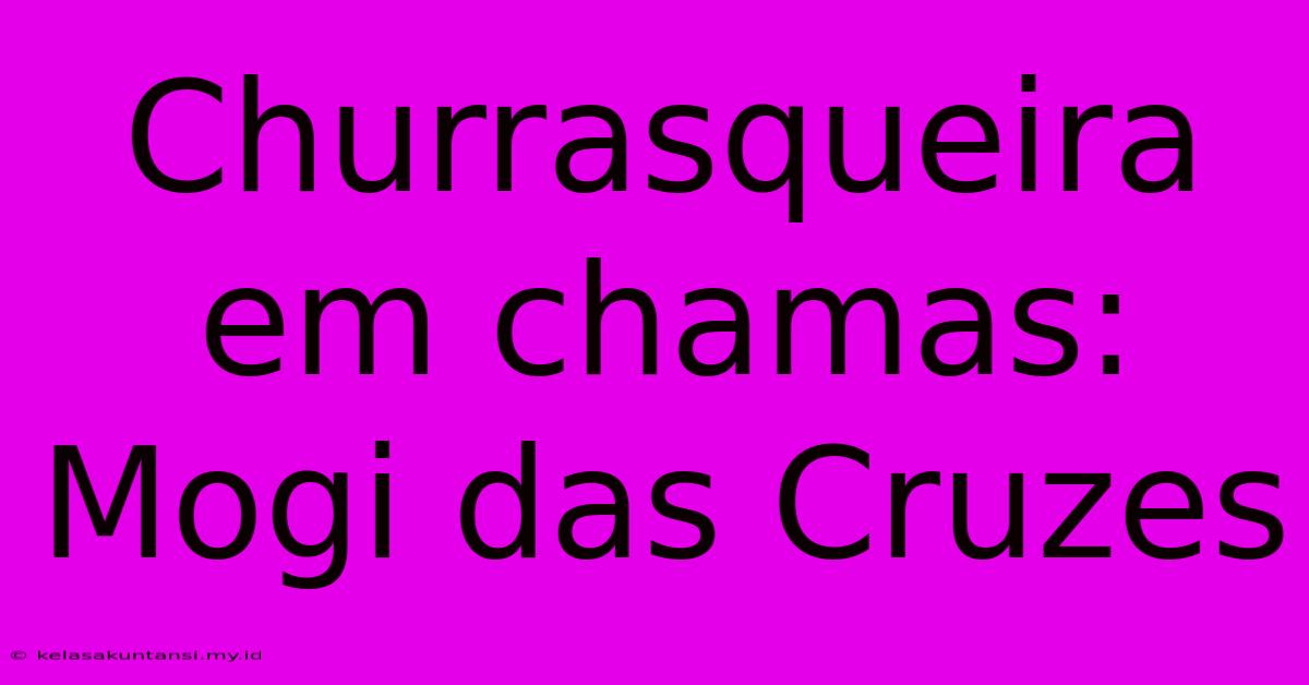 Churrasqueira Em Chamas: Mogi Das Cruzes