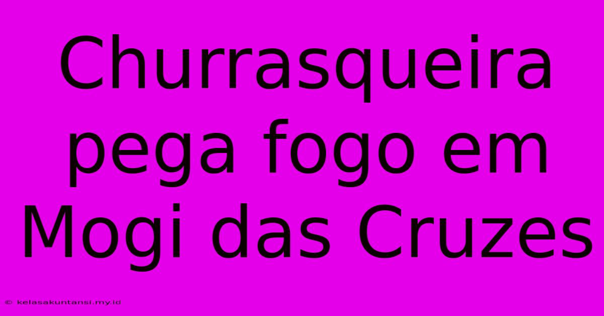 Churrasqueira Pega Fogo Em Mogi Das Cruzes