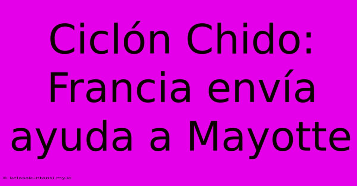 Ciclón Chido: Francia Envía Ayuda A Mayotte