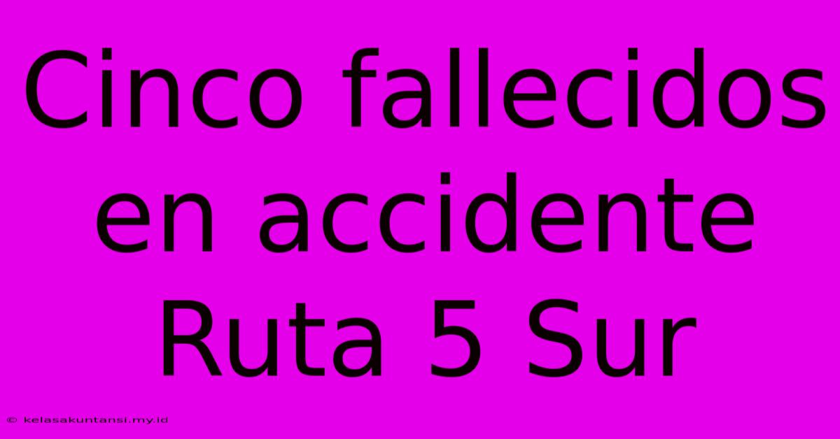 Cinco Fallecidos En Accidente Ruta 5 Sur