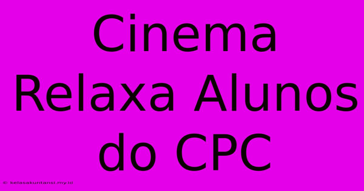 Cinema Relaxa Alunos Do CPC