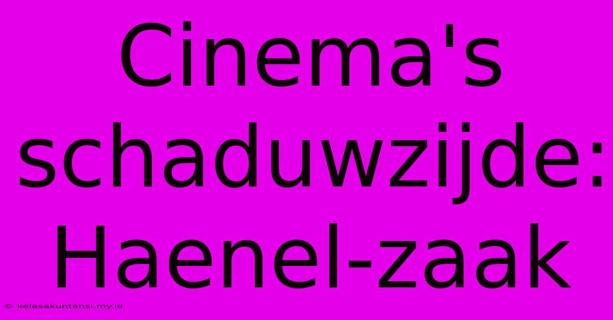 Cinema's Schaduwzijde: Haenel-zaak