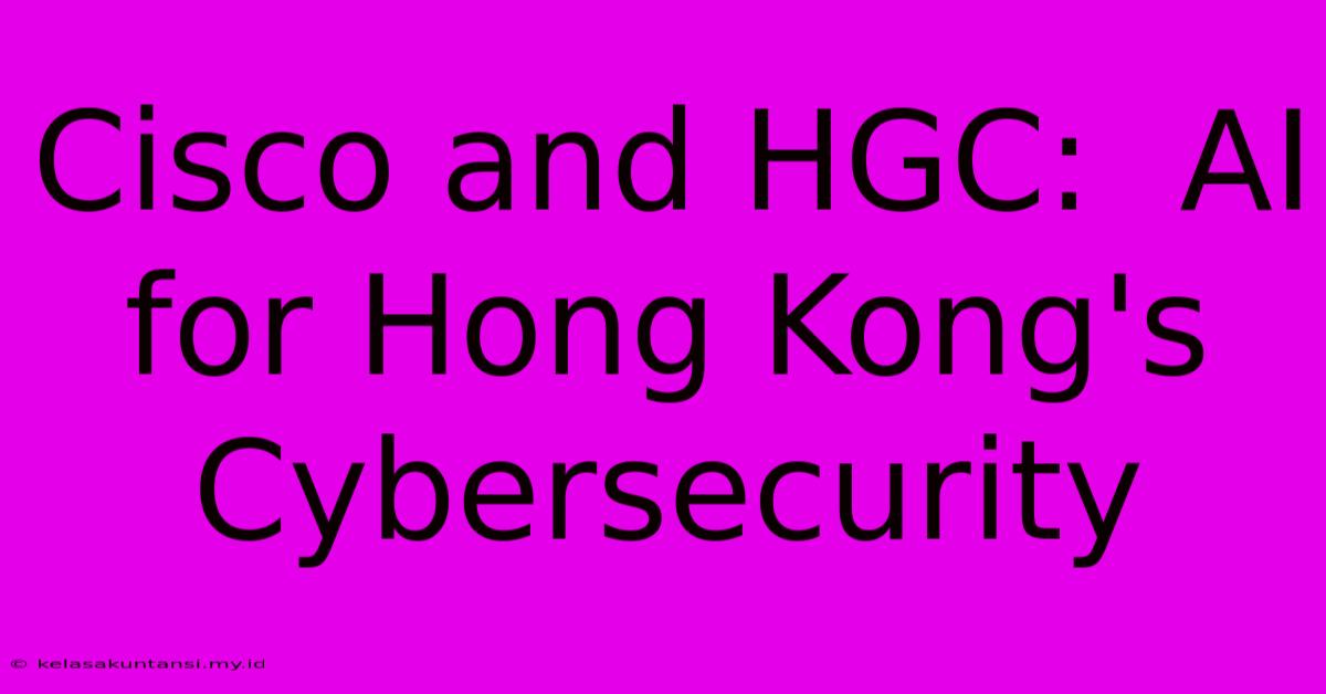 Cisco And HGC: AI For Hong Kong's Cybersecurity Cisco And HGC: AI For Hong Kong's Cybersecurity