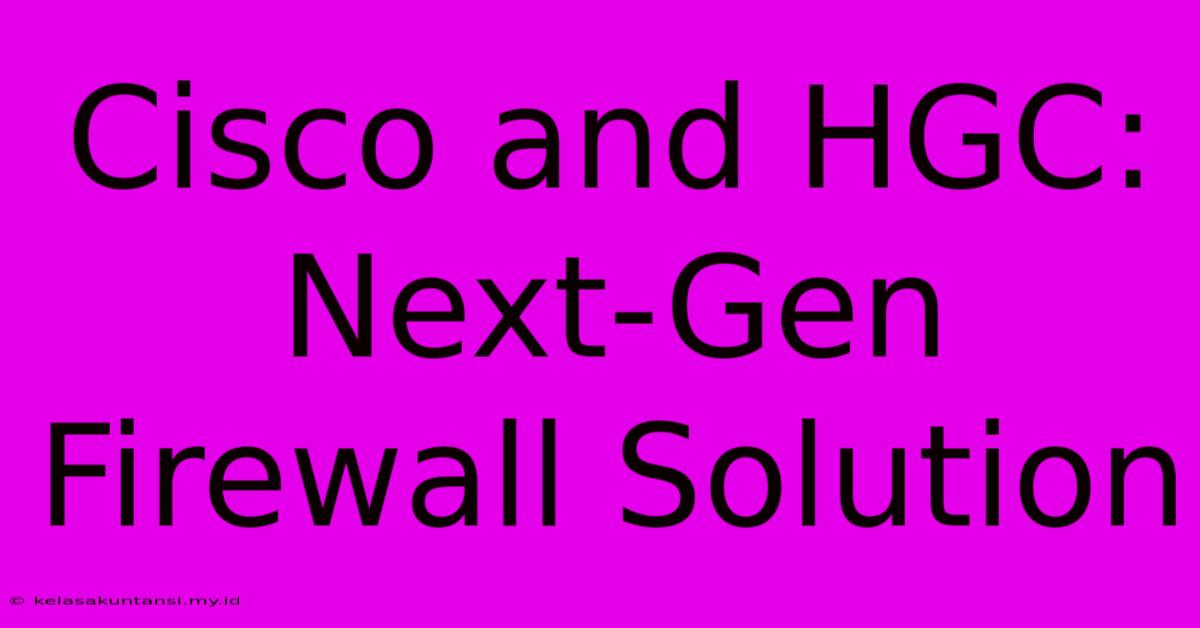 Cisco And HGC: Next-Gen Firewall Solution