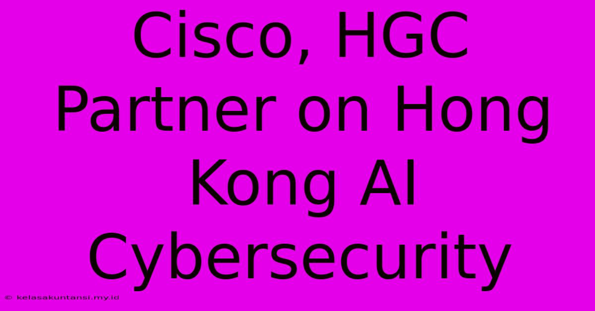 Cisco, HGC Partner On Hong Kong AI Cybersecurity