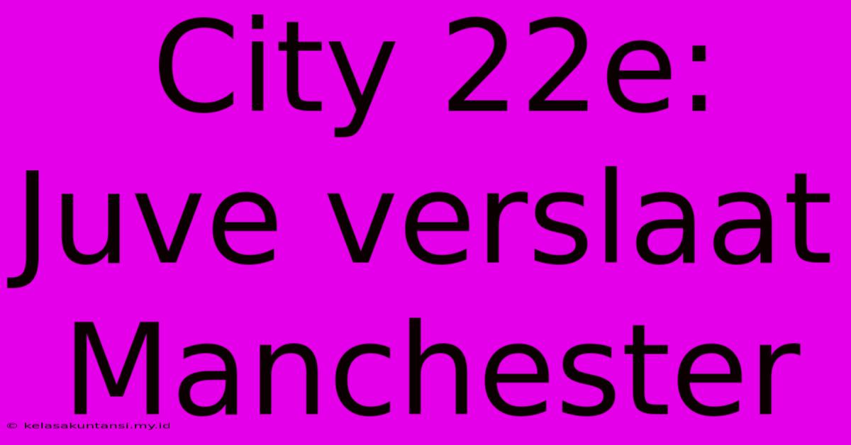 City 22e: Juve Verslaat Manchester