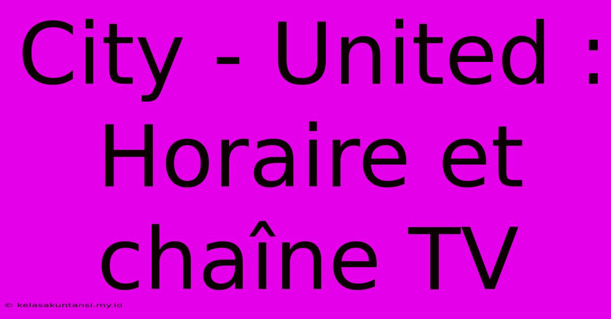 City - United : Horaire Et Chaîne TV